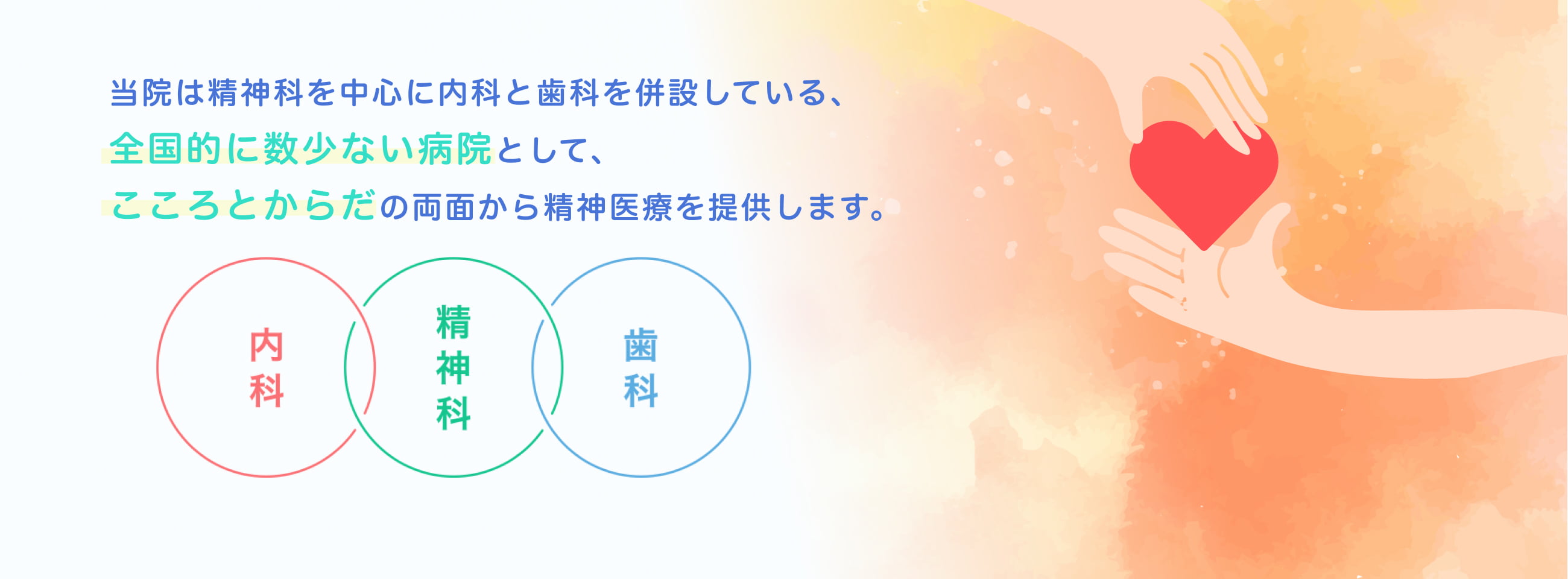 内科と歯科を併設している全国的に数少ない精神科・心療内科病院としてこころとからだの両面から精神医療を提供します。